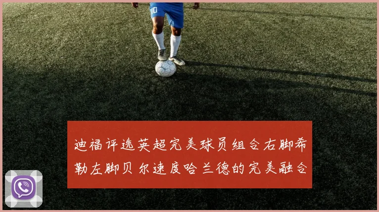 迪福评选英超完美球员组合右脚希勒左脚贝尔速度哈兰德的完美融合