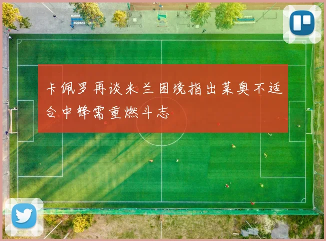 卡佩罗再谈米兰困境指出莱奥不适合中锋需重燃斗志