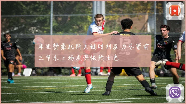 库里赞桑托斯关键时刻发力尽管前三节未上场表现依然出色