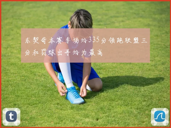 东契奇本赛季场均335分领跑联盟三分和罚球出手均为最高