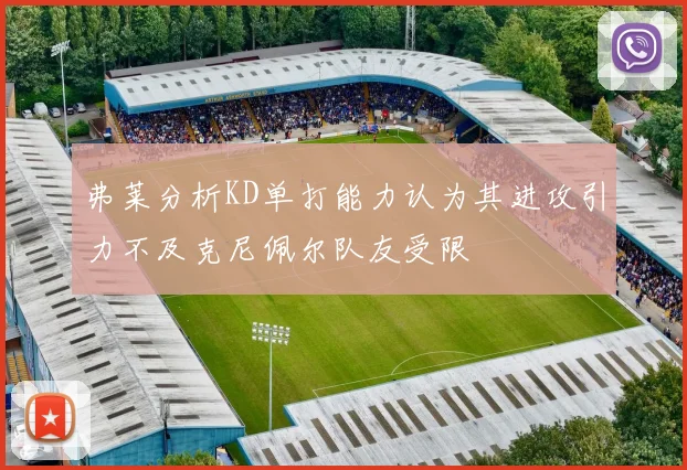 弗莱分析KD单打能力认为其进攻引力不及克尼佩尔队友受限