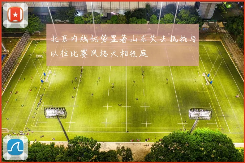 北京内线优势显著山东失去抵抗与以往比赛风格大相径庭