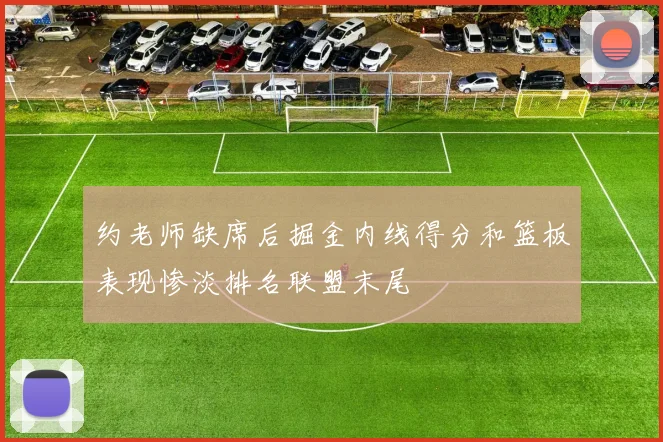 约老师缺席后掘金内线得分和篮板表现惨淡排名联盟末尾