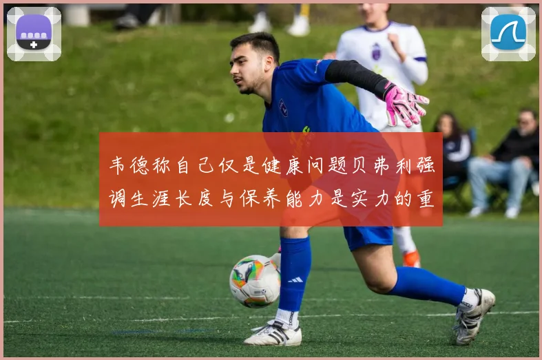 韦德称自己仅是健康问题贝弗利强调生涯长度与保养能力是实力的重要组成部分