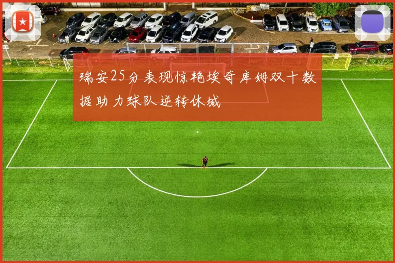 瑞安25分表现惊艳埃奇库姆双十数据助力球队逆转休城