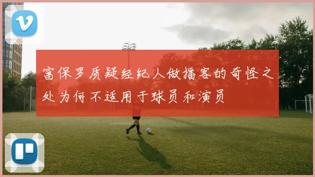 富保罗质疑经纪人做播客的奇怪之处为何不适用于球员和演员