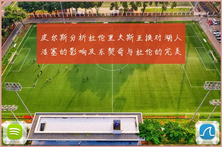 皮尔斯分析杜伦里夫斯互换对湖人活塞的影响及东契奇与杜伦的完美搭配