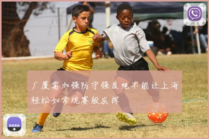 广厦需加强防守强度绝不能让上海轻松如常规赛般发挥