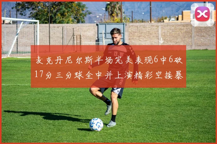 麦克丹尼尔斯半场完美表现6中6砍17分三分球全中并上演精彩空接暴扣