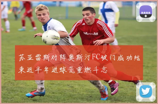 苏亚雷斯对阵奥斯汀FC破门成功结束近半年进球荒重燃斗志