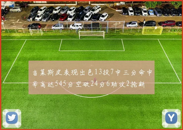 吉莱斯皮表现出色13投7中三分命中率高达545分空砍24分6助攻2抢断