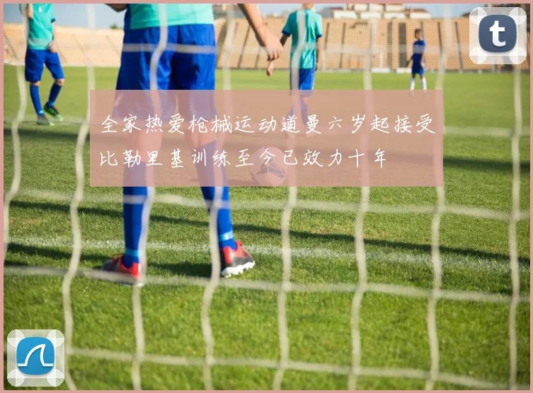 全家热爱枪械运动道曼六岁起接受比勒里基训练至今已效力十年